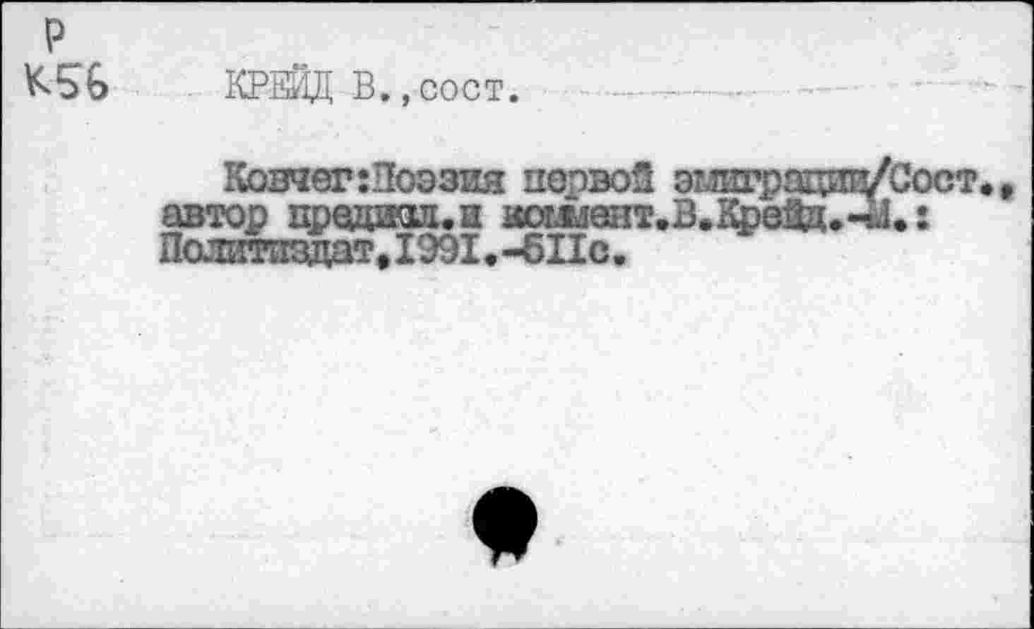 ﻿р
К5&
КРЕЙД В.,сост.
Ковчег:Поэзия первой эшграцп^Сост,, автор цредиол.и комйент.В.фейд.-^*: Политиздат, 1991 , -€11с.